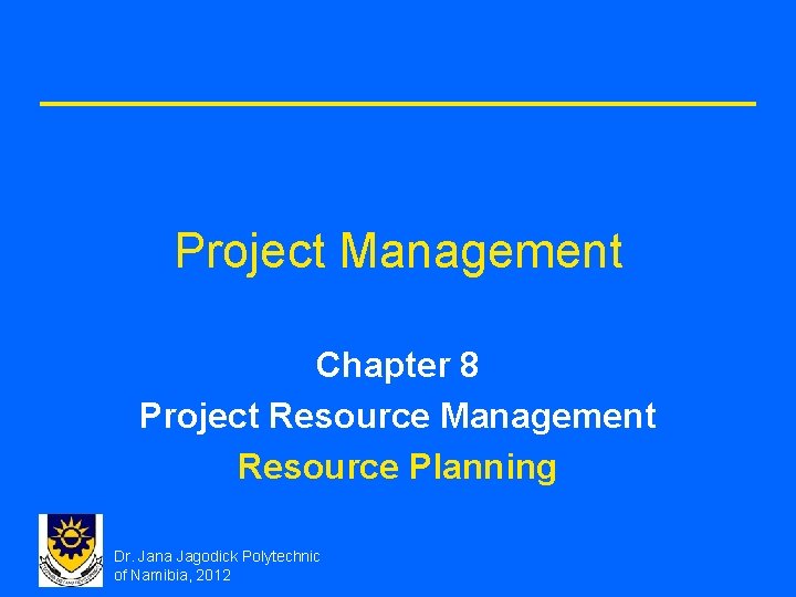Project Management Chapter 8 Project Resource Management Resource Planning Dr. Jana Jagodick Polytechnic of