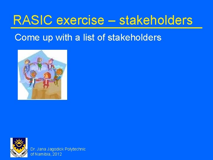 RASIC exercise – stakeholders Come up with a list of stakeholders Dr. Jana Jagodick