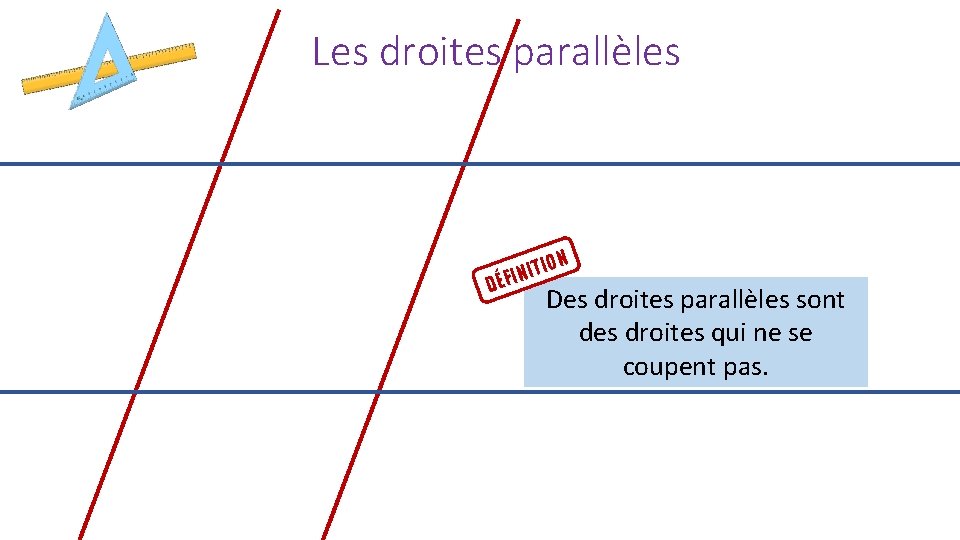 Les droites parallèles N TIO I N I DÉF Des droites parallèles sont des