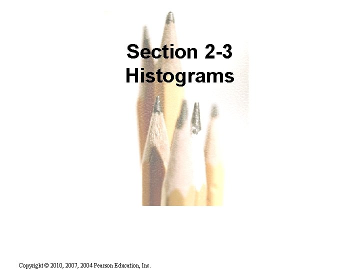 Section 2 -3 Histograms Copyright © 2010, 2007, 2004 Pearson Education, Inc. 2. 1