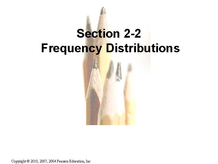 Section 2 -2 Frequency Distributions Copyright © 2010, 2007, 2004 Pearson Education, Inc. 2.