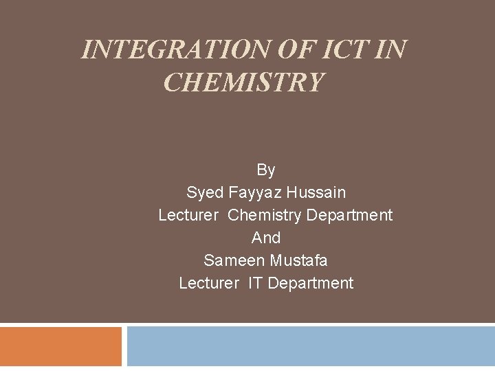 INTEGRATION OF ICT IN CHEMISTRY By Syed Fayyaz Hussain Lecturer Chemistry Department And Sameen