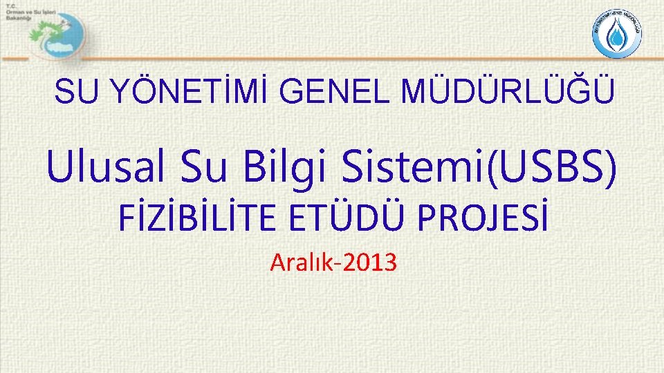 SU YÖNETİMİ GENEL MÜDÜRLÜĞÜ Ulusal Su Bilgi Sistemi(USBS) FİZİBİLİTE ETÜDÜ PROJESİ Aralık-2013 