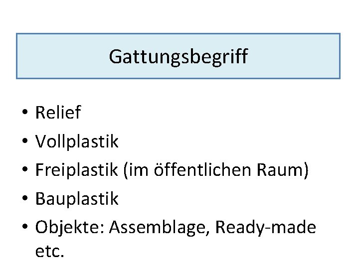 Gattungsbegriff • • • Relief Vollplastik Freiplastik (im öffentlichen Raum) Bauplastik Objekte: Assemblage, Ready-made