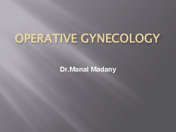 OPERATIVE GYNECOLOGY Dr. Manal Madany OPERATIVE GYNECOLOGY Dr. Manal Madany