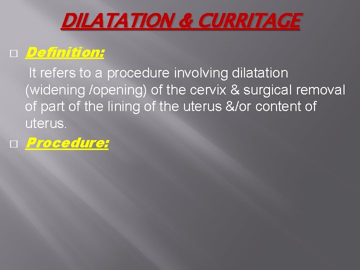 DILATATION & CURRITAGE � Definition: It refers to a procedure involving dilatation (widening /opening) DILATATION & CURRITAGE � Definition: It refers to a procedure involving dilatation (widening /opening)