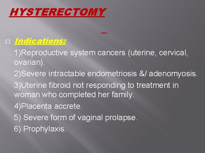 HYSTERECTOMY � Indications: 1)Reproductive system cancers (uterine, cervical, ovarian). 2)Severe intractable endometriosis &/ adenomyosis. HYSTERECTOMY � Indications: 1)Reproductive system cancers (uterine, cervical, ovarian). 2)Severe intractable endometriosis &/ adenomyosis.