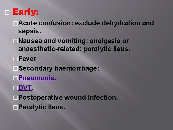� Early: �Acute confusion: exclude dehydration and sepsis. �Nausea and vomiting: analgesia or anaesthetic-related; � Early: �Acute confusion: exclude dehydration and sepsis. �Nausea and vomiting: analgesia or anaesthetic-related;