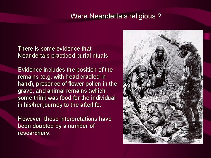 Were Neandertals religious ? There is some evidence that Neandertals practiced burial rituals. Evidence