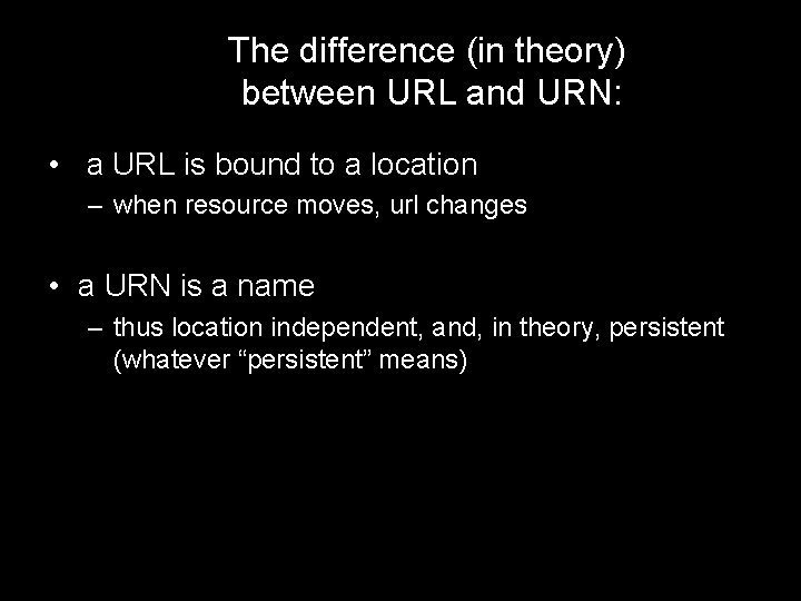 The difference (in theory) between URL and URN: • a URL is bound to