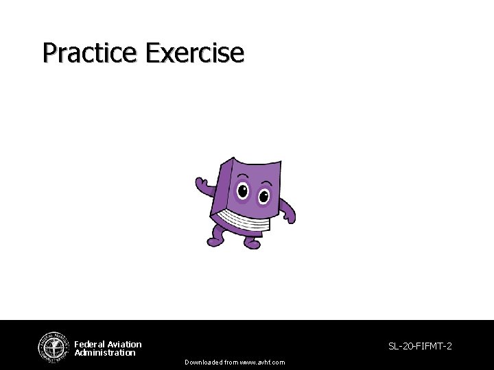Practice Exercise Federal Aviation Administration SL-20 -FIFMT-2 Downloaded from www. avhf. com Practice Exercise Federal Aviation Administration SL-20 -FIFMT-2 Downloaded from www. avhf. com