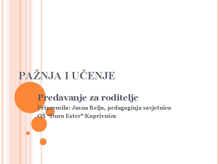 PAŽNJA I UČENJE Predavanje za roditelje Pripremila: Jasna Relja, pedagoginja savjetnica OŠ “Đuro Ester” PAŽNJA I UČENJE Predavanje za roditelje Pripremila: Jasna Relja, pedagoginja savjetnica OŠ “Đuro Ester”