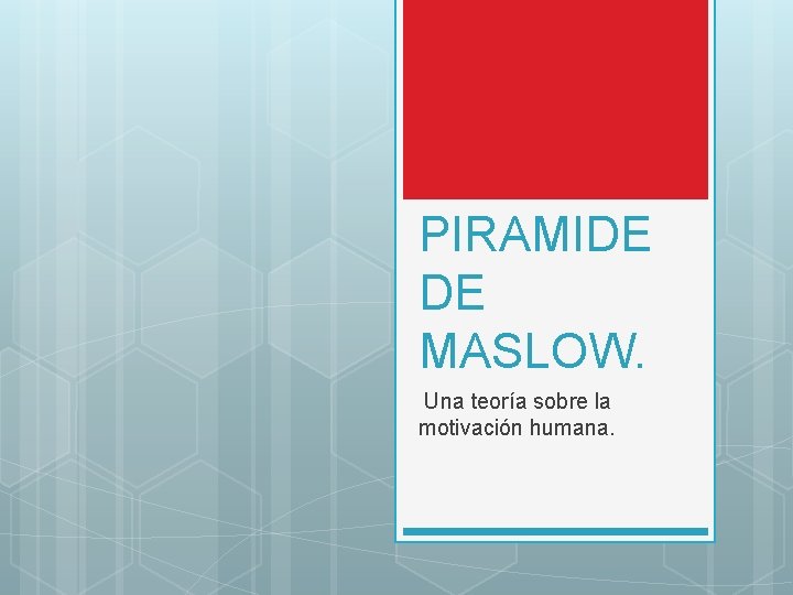 PIRAMIDE DE MASLOW. Una teoría sobre la motivación humana. 