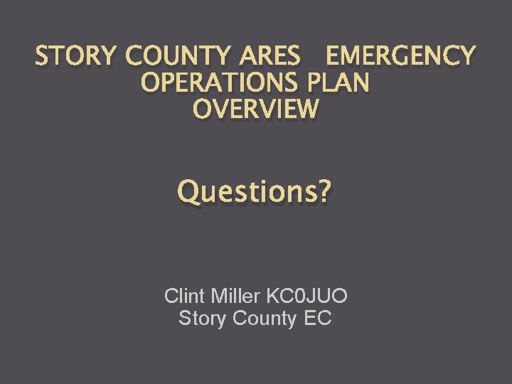 STORY COUNTY ARES EMERGENCY OPERATIONS PLAN OVERVIEW Questions? Clint Miller KC 0 JUO Story