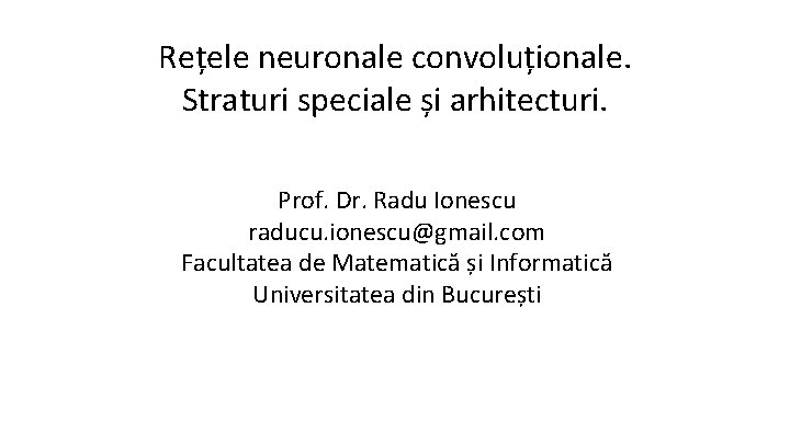 Rețele neuronale convoluționale. Straturi speciale și arhitecturi. Prof. Dr. Radu Ionescu raducu. ionescu@gmail. com