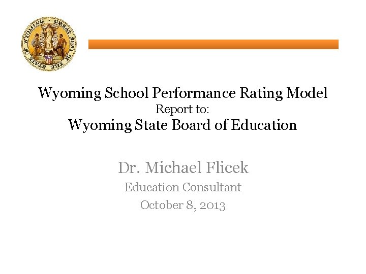 Wyoming School Performance Rating Model Report to: Wyoming State Board of Education Dr. Michael