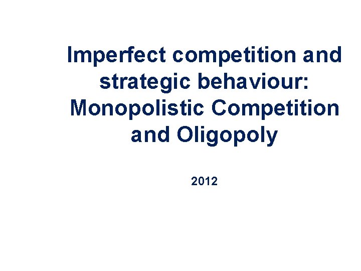 Imperfect competition and strategic behaviour: Monopolistic Competition and Oligopoly 2012 Copyright 2004 Mc. Graw-Hill