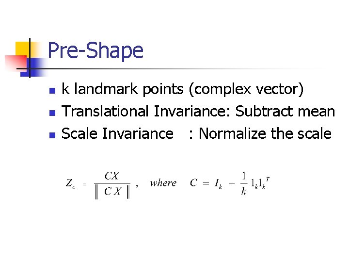 Pre-Shape n n n k landmark points (complex vector) Translational Invariance: Subtract mean Scale