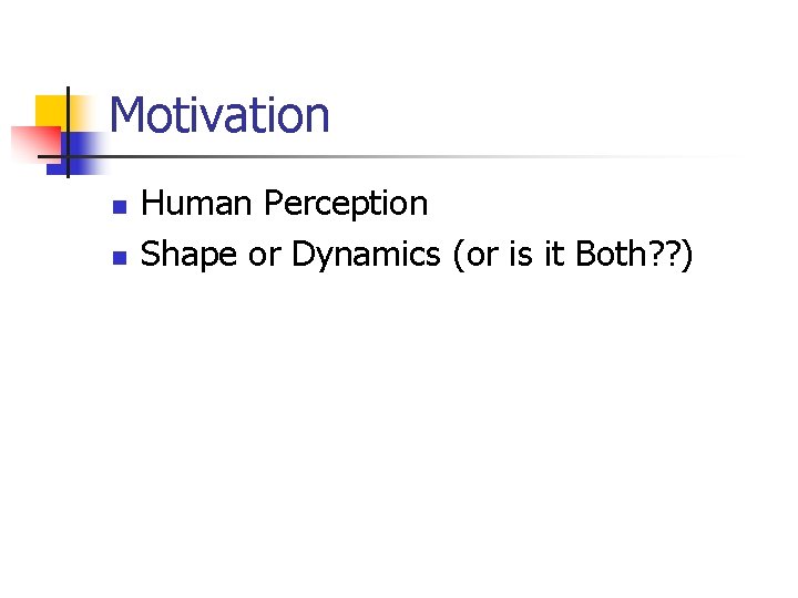 Motivation n n Human Perception Shape or Dynamics (or is it Both? ? )