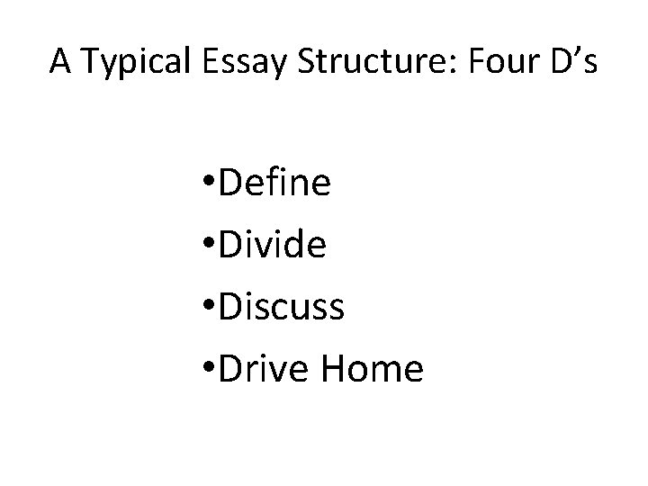 A Typical Essay Structure: Four D’s • Define • Divide • Discuss • Drive A Typical Essay Structure: Four D’s • Define • Divide • Discuss • Drive