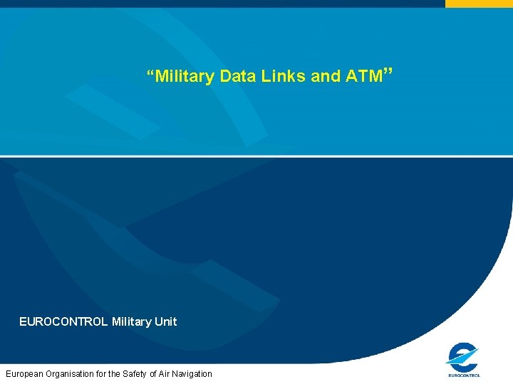 “Military Data Links and ATM” EUROCONTROL Military Unit European Organisation for the Safety of