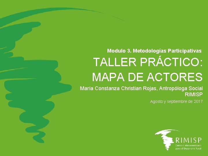 Modulo 3. Metodologías Participativas TALLER PRÁCTICO: MAPA DE ACTORES María Constanza Christian Rojas, Antropóloga Modulo 3. Metodologías Participativas TALLER PRÁCTICO: MAPA DE ACTORES María Constanza Christian Rojas, Antropóloga