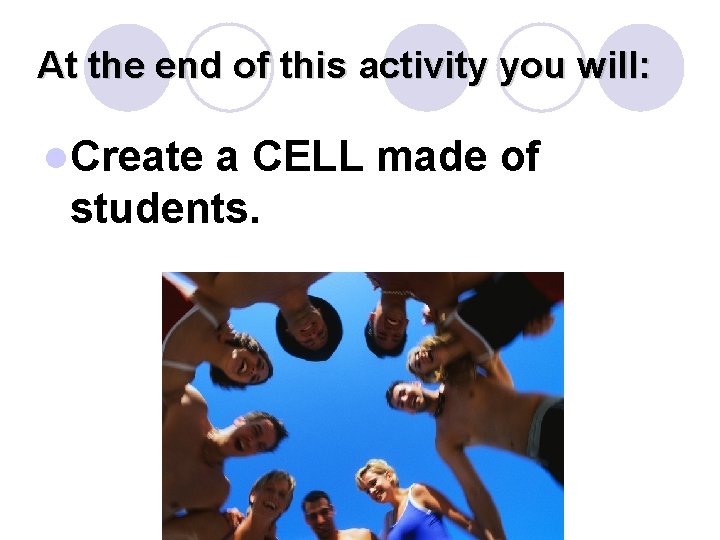 At the end of this activity you will: l. Create a CELL made of
