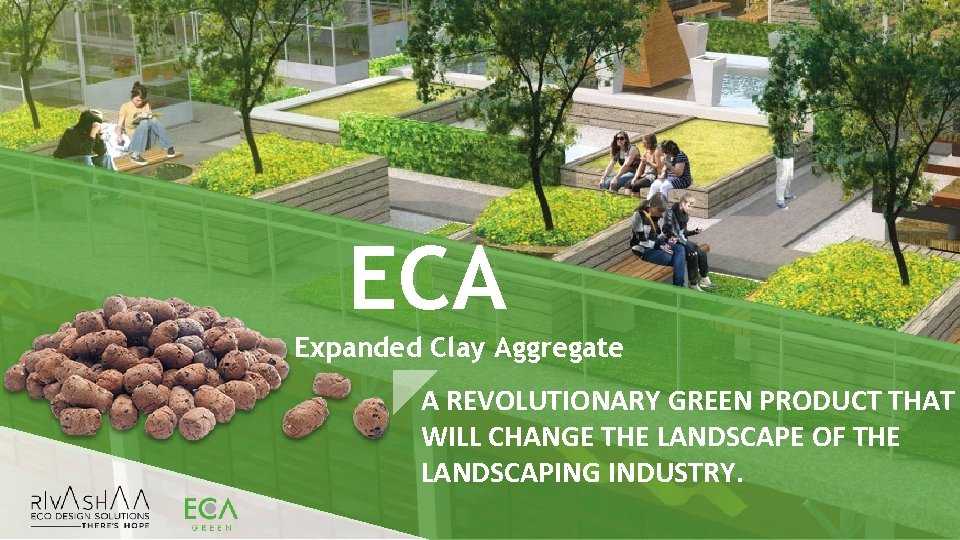 ECA Expanded Clay Aggregate A REVOLUTIONARY GREEN PRODUCT THAT WILL CHANGE THE LANDSCAPE OF