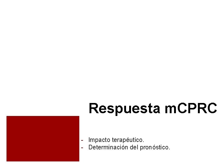 Respuesta m. CPRC - Impacto terapéutico. - Determinación del pronóstico. Respuesta m. CPRC - Impacto terapéutico. - Determinación del pronóstico.