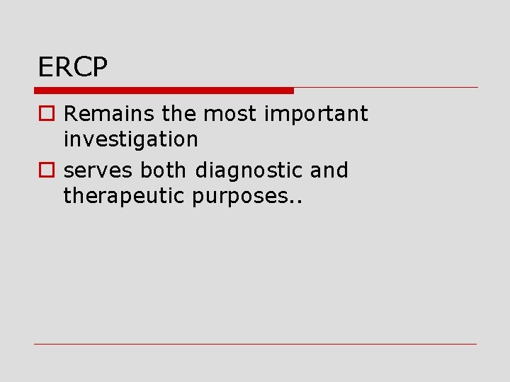 ERCP o Remains the most important investigation o serves both diagnostic and therapeutic purposes.