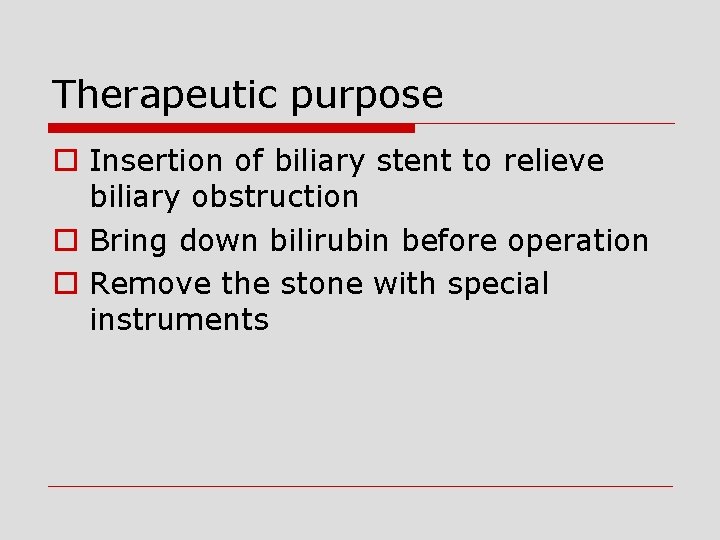 Therapeutic purpose o Insertion of biliary stent to relieve biliary obstruction o Bring down
