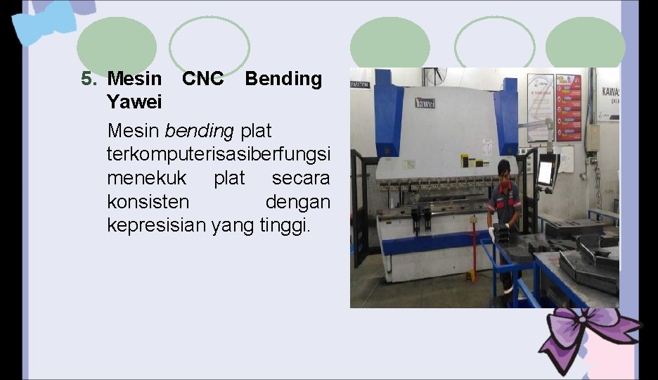 5. Mesin CNC Bending Yawei Mesin bending plat terkomputerisasi berfungsi menekuk plat secara konsisten