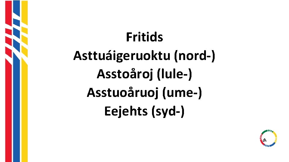Fritids Asttuáigeruoktu (nord-) Asstoåroj (lule-) Asstuoåruoj (ume-) Eejehts (syd-) Fritids Asttuáigeruoktu (nord-) Asstoåroj (lule-) Asstuoåruoj (ume-) Eejehts (syd-)