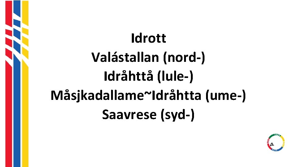 Idrott Valástallan (nord-) Idråhttå (lule-) Måsjkadallame~Idråhtta (ume-) Saavrese (syd-) Idrott Valástallan (nord-) Idråhttå (lule-) Måsjkadallame~Idråhtta (ume-) Saavrese (syd-)