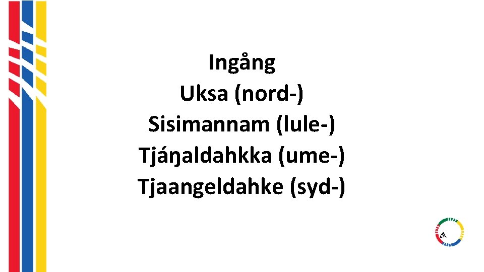 Ingång Uksa (nord-) Sisimannam (lule-) Tjáŋaldahkka (ume-) Tjaangeldahke (syd-) Ingång Uksa (nord-) Sisimannam (lule-) Tjáŋaldahkka (ume-) Tjaangeldahke (syd-)