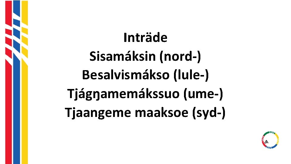 Inträde Sisamáksin (nord-) Besalvismákso (lule-) Tjágŋamemákssuo (ume-) Tjaangeme maaksoe (syd-) Inträde Sisamáksin (nord-) Besalvismákso (lule-) Tjágŋamemákssuo (ume-) Tjaangeme maaksoe (syd-)