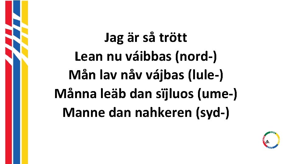 Jag är så trött Lean nu váibbas (nord-) Mån lav nåv vájbas (lule-) Månna Jag är så trött Lean nu váibbas (nord-) Mån lav nåv vájbas (lule-) Månna
