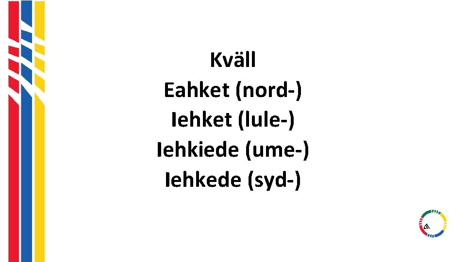 Kväll Eahket (nord-) Iehket (lule-) Iehkiede (ume-) Iehkede (syd-) Kväll Eahket (nord-) Iehket (lule-) Iehkiede (ume-) Iehkede (syd-)