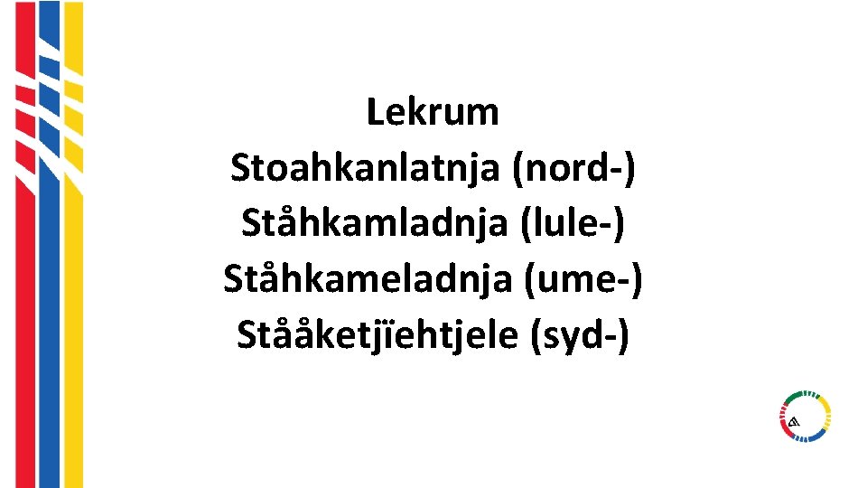 Lekrum Stoahkanlatnja (nord-) Ståhkamladnja (lule-) Ståhkameladnja (ume-) Stååketjïehtjele (syd-) Lekrum Stoahkanlatnja (nord-) Ståhkamladnja (lule-) Ståhkameladnja (ume-) Stååketjïehtjele (syd-)
