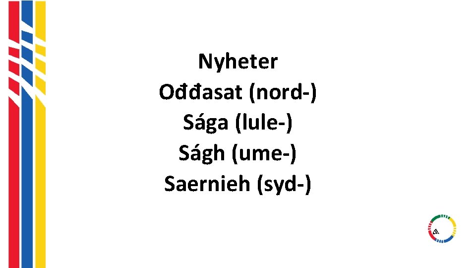 Nyheter Ođđasat (nord-) Sága (lule-) Ságh (ume-) Saernieh (syd-) Nyheter Ođđasat (nord-) Sága (lule-) Ságh (ume-) Saernieh (syd-)