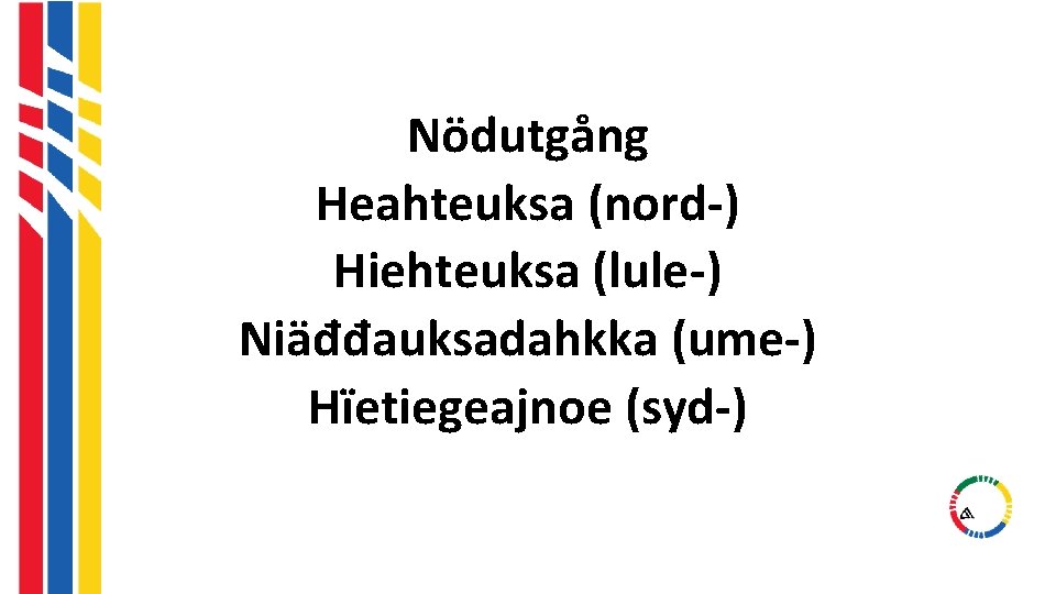 Nödutgång Heahteuksa (nord-) Hiehteuksa (lule-) Niäđđauksadahkka (ume-) Hïetiegeajnoe (syd-) Nödutgång Heahteuksa (nord-) Hiehteuksa (lule-) Niäđđauksadahkka (ume-) Hïetiegeajnoe (syd-)