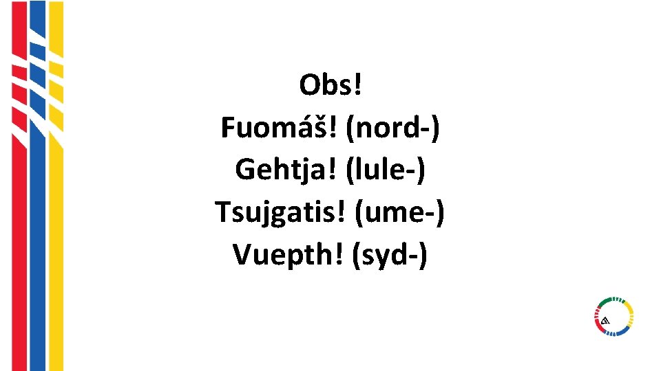 Obs! Fuomáš! (nord-) Gehtja! (lule-) Tsujgatis! (ume-) Vuepth! (syd-) Obs! Fuomáš! (nord-) Gehtja! (lule-) Tsujgatis! (ume-) Vuepth! (syd-)