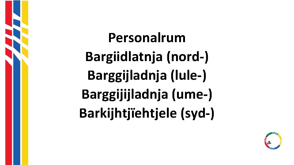 Personalrum Bargiidlatnja (nord-) Barggijladnja (lule-) Barggijijladnja (ume-) Barkijhtjïehtjele (syd-) Personalrum Bargiidlatnja (nord-) Barggijladnja (lule-) Barggijijladnja (ume-) Barkijhtjïehtjele (syd-)