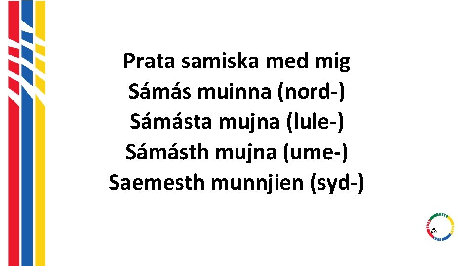 Prata samiska med mig Sámás muinna (nord-) Sámásta mujna (lule-) Sámásth mujna (ume-) Saemesth Prata samiska med mig Sámás muinna (nord-) Sámásta mujna (lule-) Sámásth mujna (ume-) Saemesth