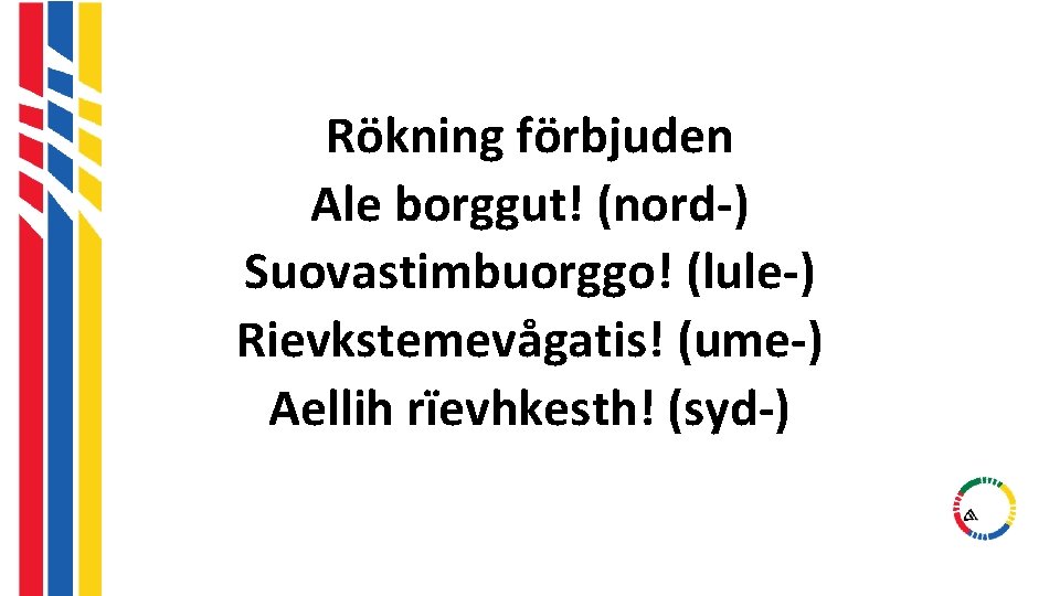 Rökning förbjuden Ale borggut! (nord-) Suovastimbuorggo! (lule-) Rievkstemevågatis! (ume-) Aellih rïevhkesth! (syd-) Rökning förbjuden Ale borggut! (nord-) Suovastimbuorggo! (lule-) Rievkstemevågatis! (ume-) Aellih rïevhkesth! (syd-)