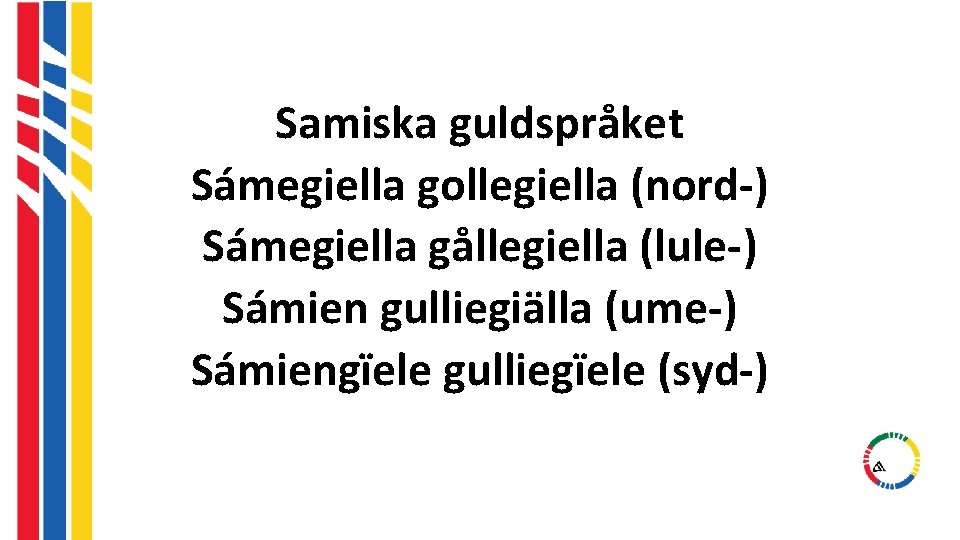 Samiska guldspråket Sámegiella gollegiella (nord-) Sámegiella gållegiella (lule-) Sámien gulliegiälla (ume-) Sámiengïele gulliegïele (syd-) Samiska guldspråket Sámegiella gollegiella (nord-) Sámegiella gållegiella (lule-) Sámien gulliegiälla (ume-) Sámiengïele gulliegïele (syd-)