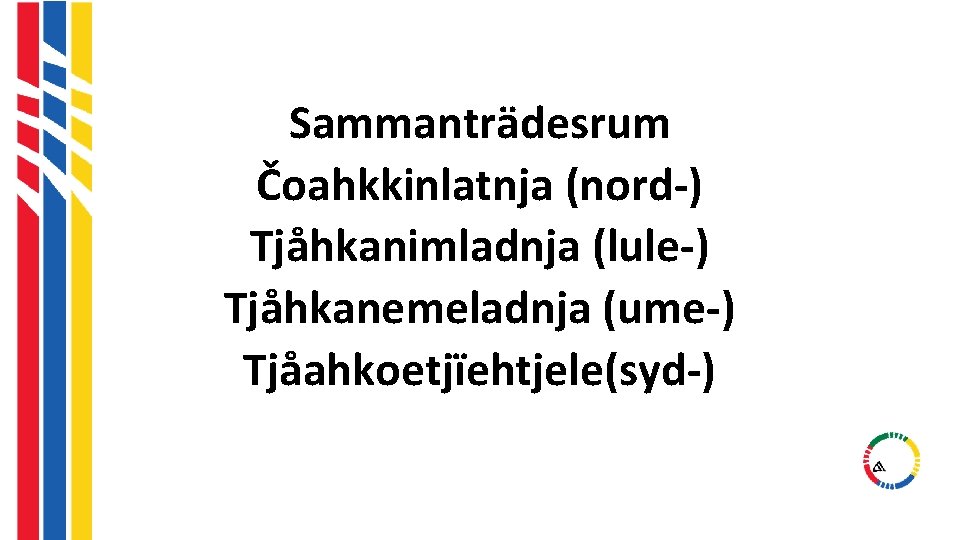 Sammanträdesrum Čoahkkinlatnja (nord-) Tjåhkanimladnja (lule-) Tjåhkanemeladnja (ume-) Tjåahkoetjïehtjele(syd-) Sammanträdesrum Čoahkkinlatnja (nord-) Tjåhkanimladnja (lule-) Tjåhkanemeladnja (ume-) Tjåahkoetjïehtjele(syd-)