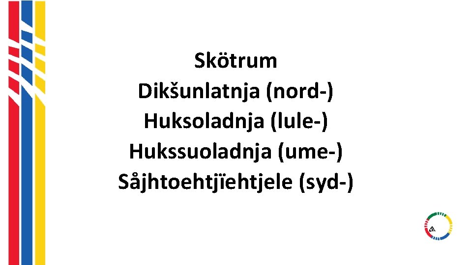 Skötrum Dikšunlatnja (nord-) Huksoladnja (lule-) Hukssuoladnja (ume-) Såjhtoehtjïehtjele (syd-) Skötrum Dikšunlatnja (nord-) Huksoladnja (lule-) Hukssuoladnja (ume-) Såjhtoehtjïehtjele (syd-)