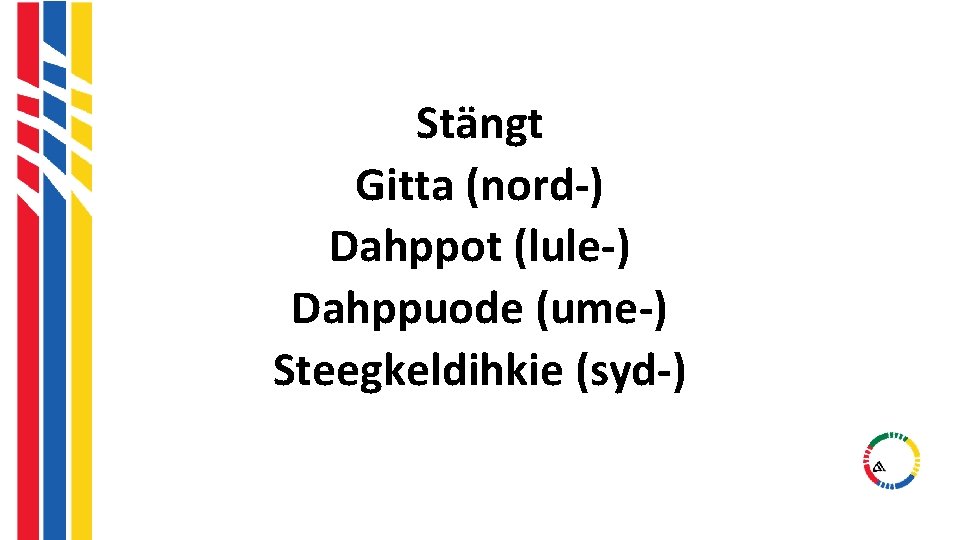Stängt Gitta (nord-) Dahppot (lule-) Dahppuode (ume-) Steegkeldihkie (syd-) Stängt Gitta (nord-) Dahppot (lule-) Dahppuode (ume-) Steegkeldihkie (syd-)