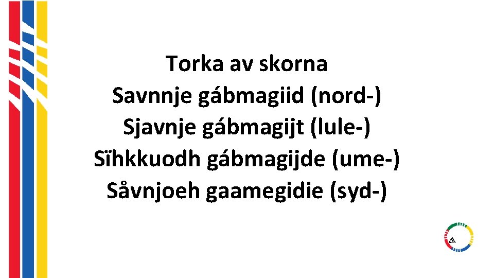 Torka av skorna Savnnje gábmagiid (nord-) Sjavnje gábmagijt (lule-) Sïhkkuodh gábmagijde (ume-) Såvnjoeh gaamegidie Torka av skorna Savnnje gábmagiid (nord-) Sjavnje gábmagijt (lule-) Sïhkkuodh gábmagijde (ume-) Såvnjoeh gaamegidie